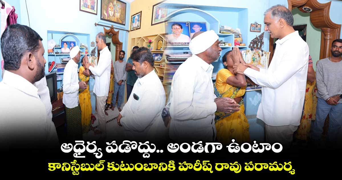 అధైర్య పడొద్దు.. అండగా ఉంటాం...  కానిస్టేబుల్ కుటుంబానికి హరీష్ రావు పరామర్శ