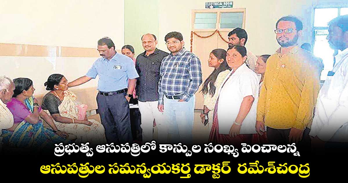  ప్రభుత్వ ఆసుపత్రిలో కాన్పుల సంఖ్య పెంచాలన్న ఆసుపత్రుల సమన్వయకర్త డాక్టర్  రమేశ్​చంద్ర