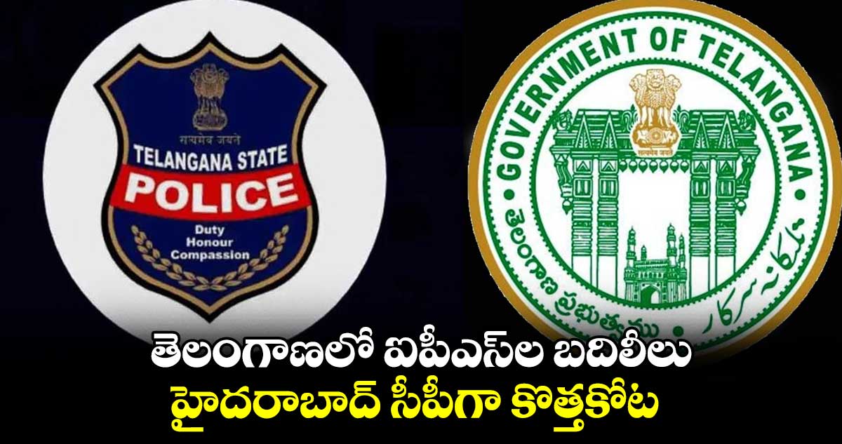 తెలంగాణలో ఐపీఎస్ల బదిలీలు.. హైదరాబాద్ సీపీగా కొత్తకోట