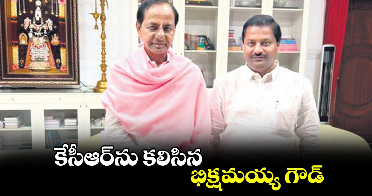 కేసీఆర్ను కలిసిన భిక్షమయ్య గౌడ్