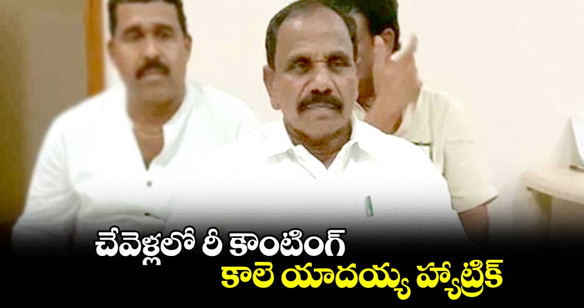 చేవెళ్లలో రీ కౌంటింగ్.. కాలె యాదయ్య హ్యాట్రిక్