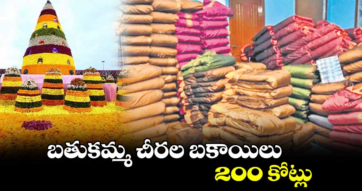 బతుకమ్మ చీరల బకాయిలు 200 కోట్లు