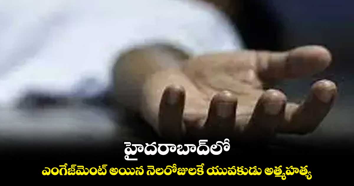 హైదరాబాద్లో ఎంగేజ్మెంట్ అయిన నెలరోజులకే యువకుడు అత్మహత్య