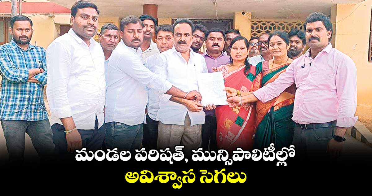 మండల పరిషత్​, మున్సిపాలిటీల్లో..అవిశ్వాస సెగలు