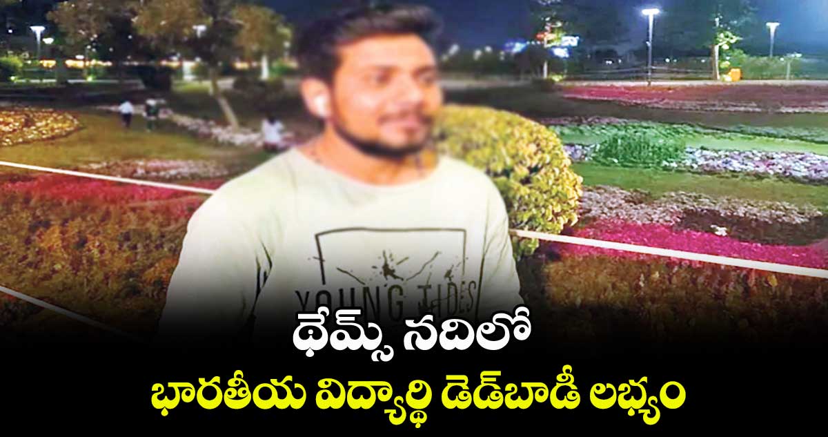 థేమ్స్ నదిలో భారతీయ విద్యార్థి డెడ్బాడీ లభ్యం