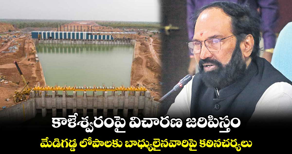 కాళేశ్వరంపై విచారణ జరిపిస్తం : ఉత్తమ్​కుమార్​రెడ్డి