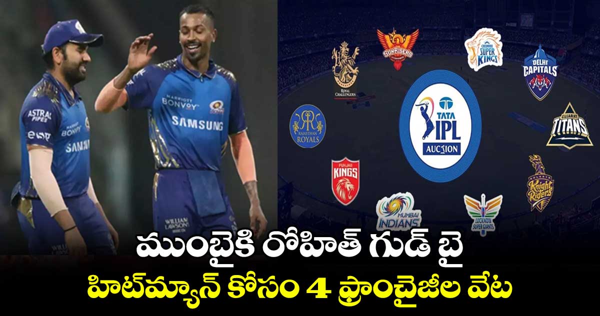 IPL 2024: ముంబైకి రోహిత్ గుడ్ బై.. హిట్‌మ్యాన్ కోసం 4 ఫ్రాంచైజీల వేట