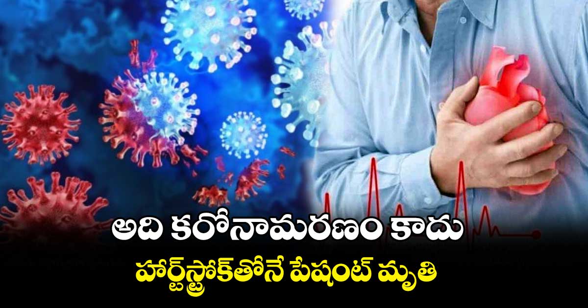 అది కరోనామరణం కాదు.. హార్ట్స్ట్రోక్తోనే పేషంట్ మృతి: నాగేందర్