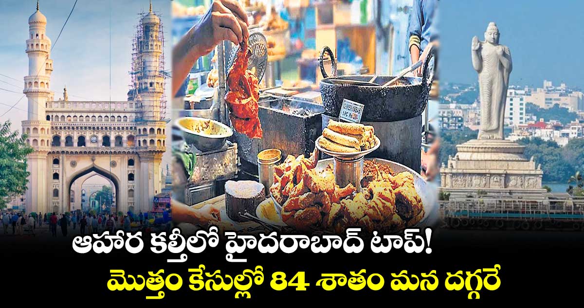 ఆహార కల్తీలో హైదరాబాద్ టాప్! .. మొత్తం కేసుల్లో 84 శాతం మన దగ్గరే
