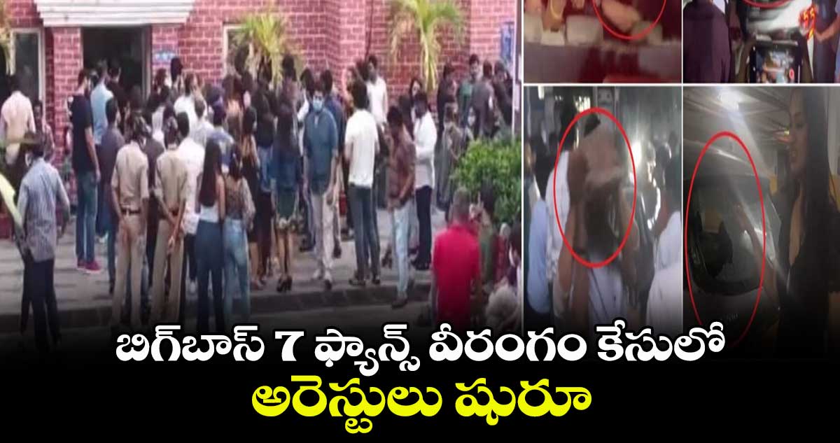 బిగ్బాస్ 7 ఫ్యాన్స్ వీరంగం కేసులో అరెస్టులు షురూ..