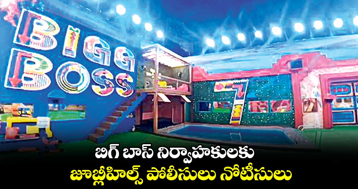 బిగ్ బాస్ నిర్వాహకులకు జూబ్లీహిల్స్ పోలీసులు నోటీసులు