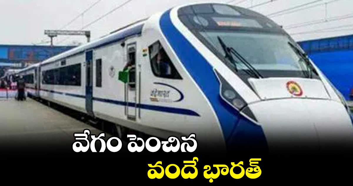 వేగం పెంచిన వందే భారత్