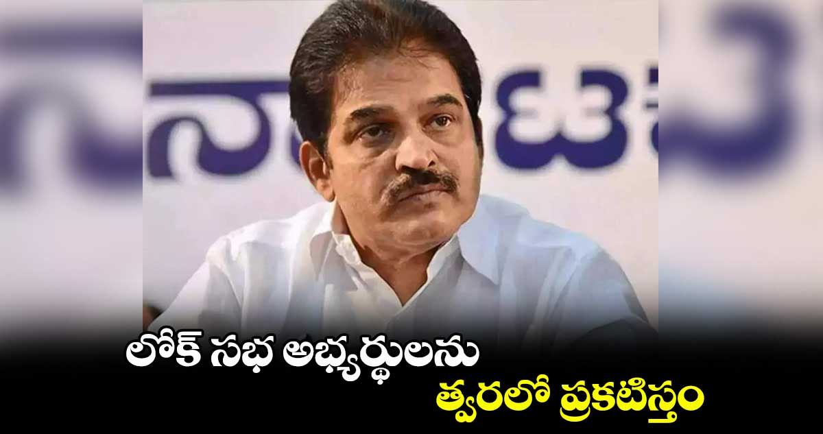 లోక్ సభ అభ్యర్థులను త్వరలో ప్రకటిస్తం : కేసీ వేణుగోపాల్