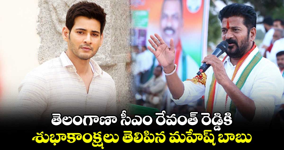 తెలంగాణా సీఎం రేవంత్ రెడ్డికి శుభాకాంక్షలు తెలిపిన మహేష్ బాబు 