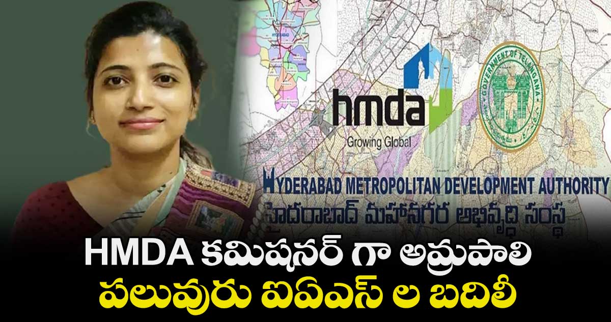 HMDA కమిషనర్గా అమ్రపాలి : పలువురు ఐఏఎస్ల బదిలీ