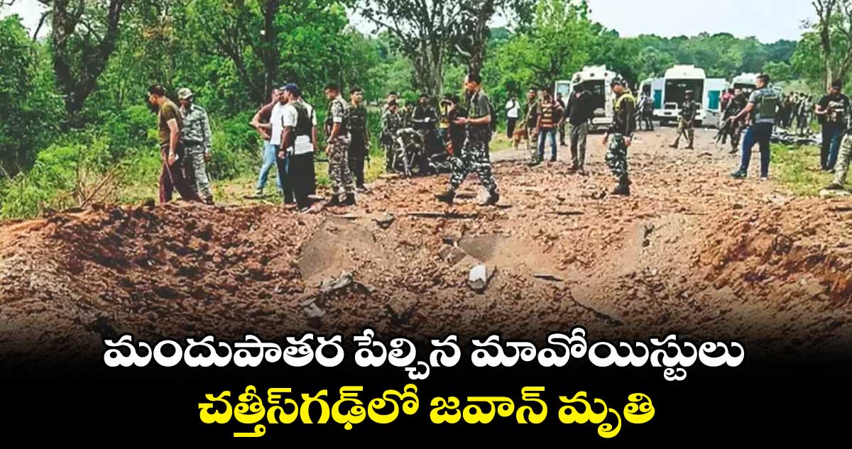 మందుపాతర పేల్చిన మావోయిస్టులు.. చత్తీస్​గఢ్​లో జవాన్​ మృతి