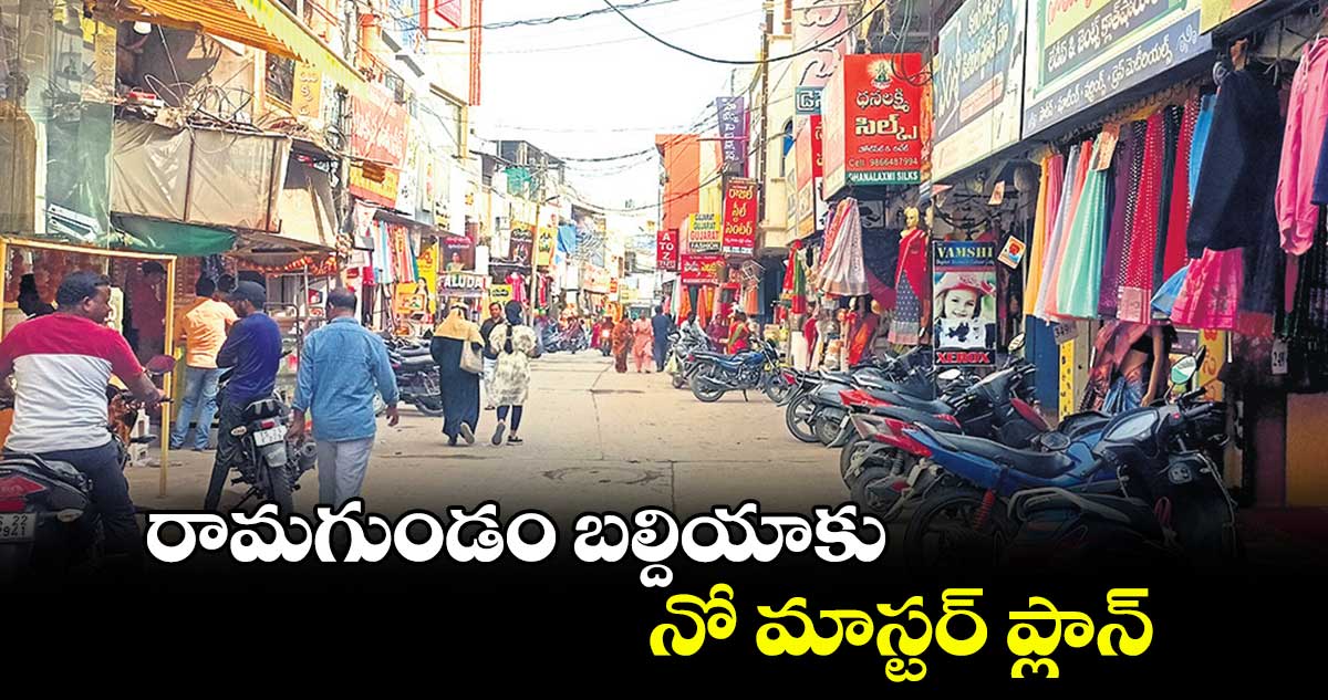 రామగుండం బల్దియాకు..నో మాస్టర్‌‌‌‌‌‌‌‌ ప్లాన్‌‌‌‌‌‌‌‌ 