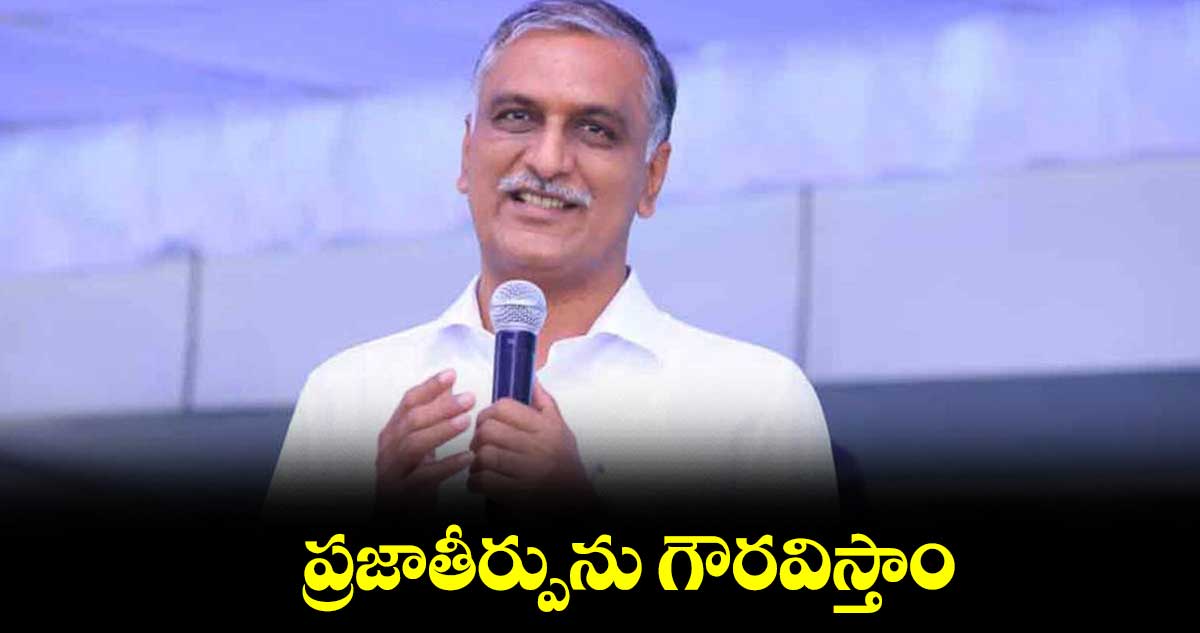 ప్రజాతీర్పును గౌరవిస్తాం : హరీశ్​రావు