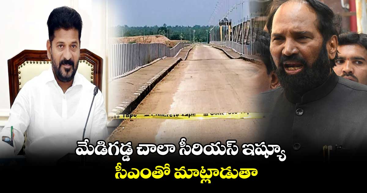 మేడిగడ్డ చాలా సీరియస్ ఇష్యూ.. సీఎంతో మాట్లాడుతా: ఉత్తమ్