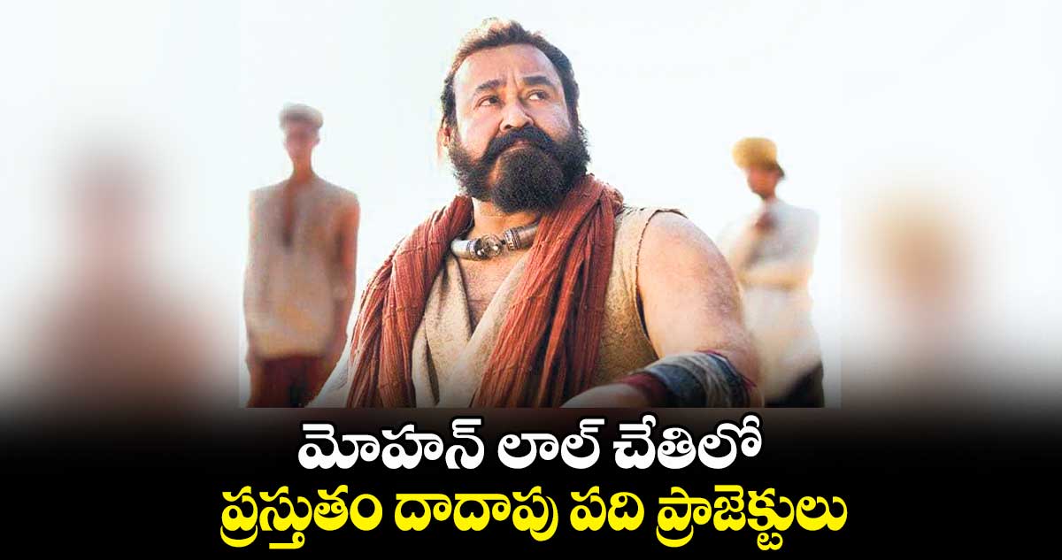 మోహన్ లాల్ చేతిలో ప్రస్తుతం దాదాపు పది ప్రాజెక్టులు