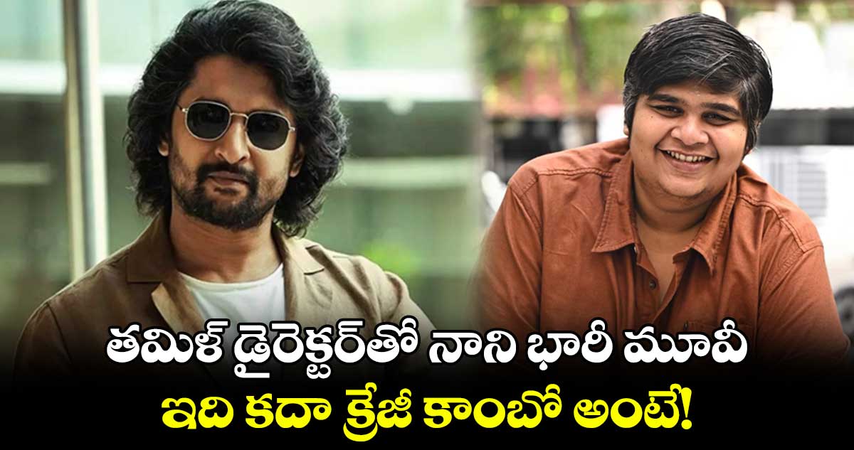 తమిళ్ డైరెక్టర్తో నాని భారీ మూవీ.. ఇది కదా క్రేజీ కాంబో అంటే!