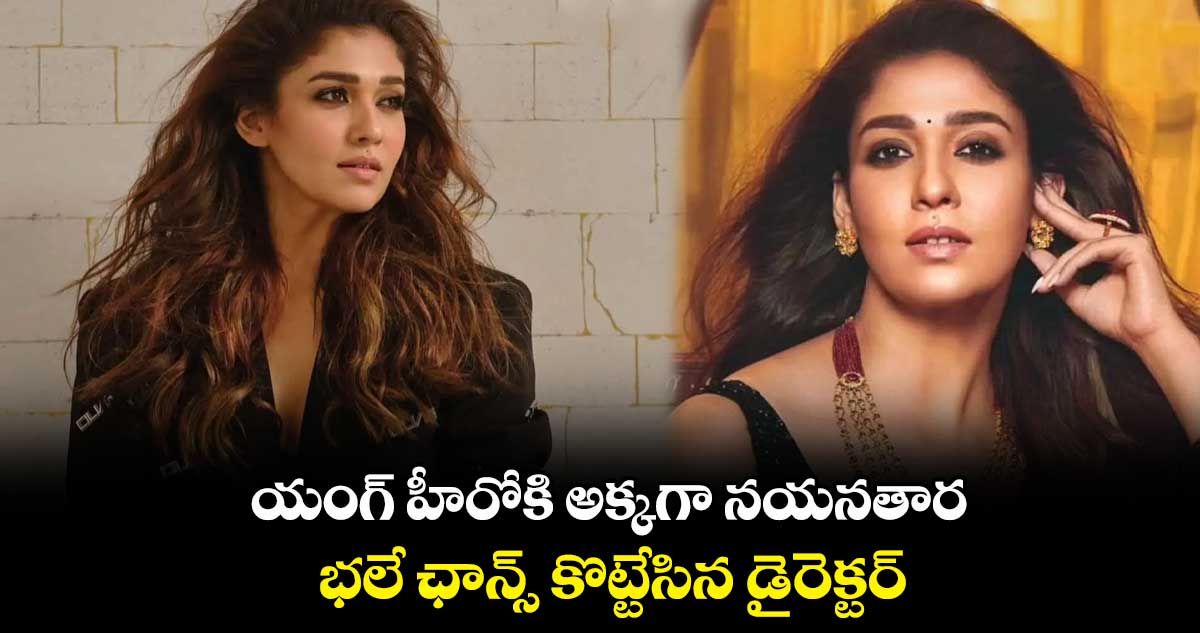 యంగ్ హీరోకి అక్కగా నయనతార.. భలే ఛాన్స్ కొట్టేసిన డైరెక్టర్