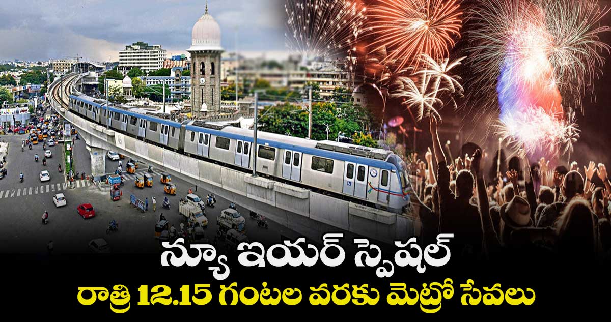న్యూ ఇయర్ స్పెషల్: రాత్రి 12.15 గంటల వరకు మెట్రో సేవలు