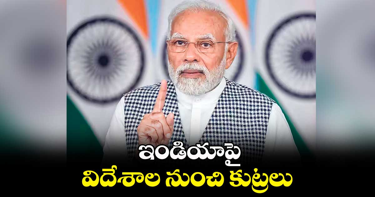 ఇండియాపై విదేశాల నుంచి కుట్రలు: మోదీ