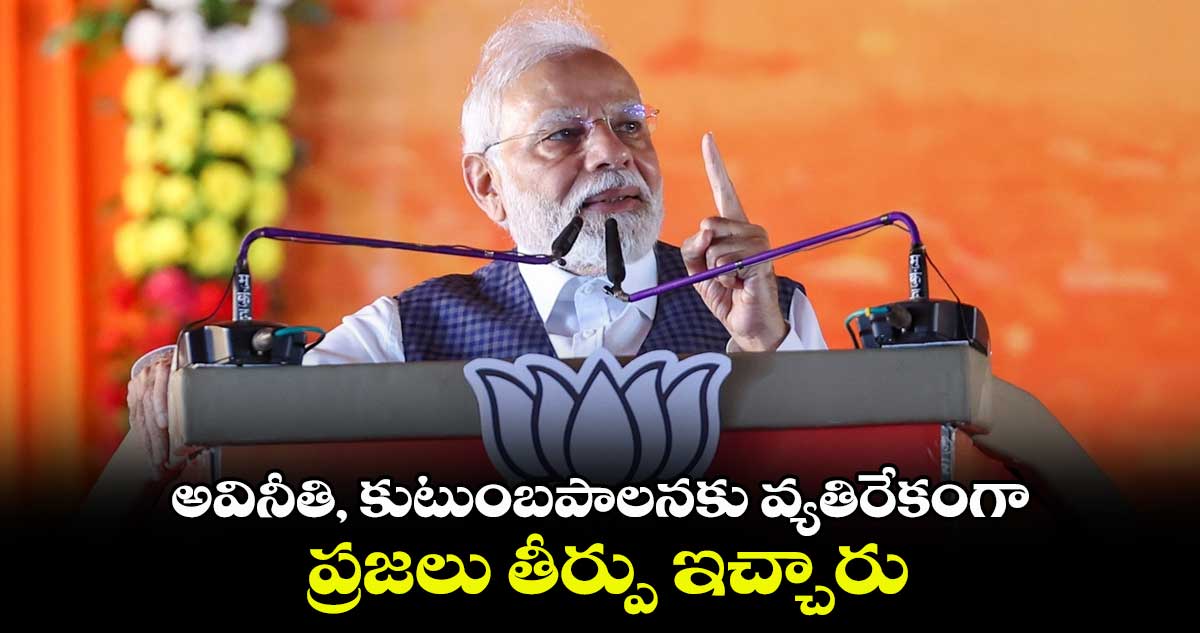 అవినీతి, కుటుంబపాలనకు వ్యతిరేకంగా ప్రజలు తీర్పు ఇచ్చారు: ప్రధాని మోడీ