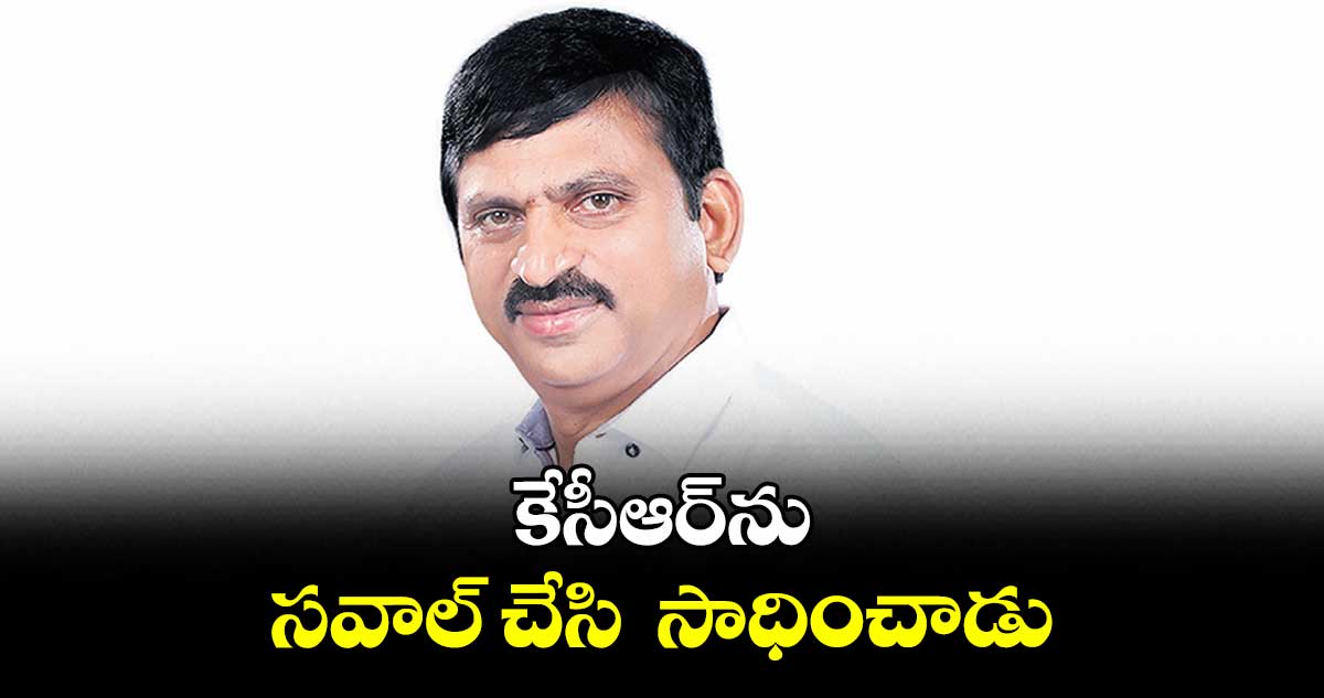 కేసీఆర్​ను సవాల్ చేసి  సాధించాడు