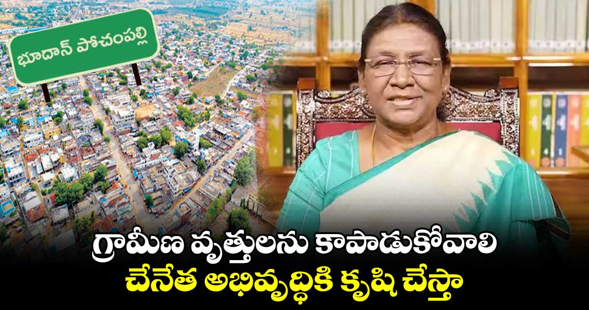 గ్రామీణ వృత్తులను కాపాడుకోవాలి : రాష్ట్రపతి ద్రౌపది ముర్ము