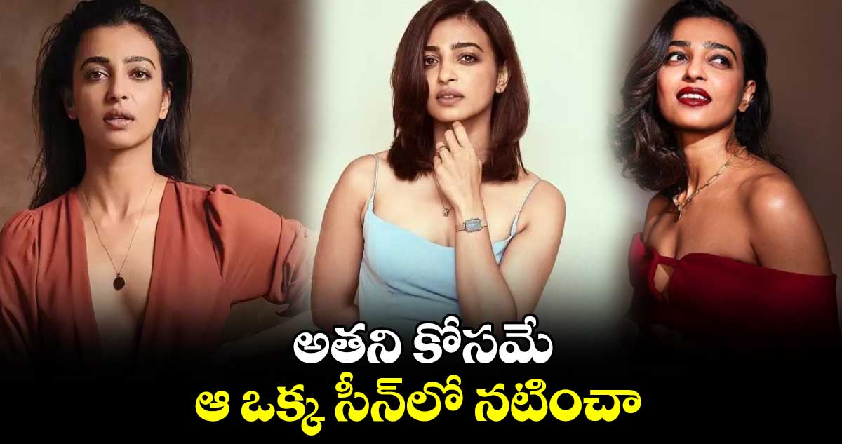 అతని కోసమే ఆ ఒక్క సీన్లో నటించా: రాధికా ఆప్టే
