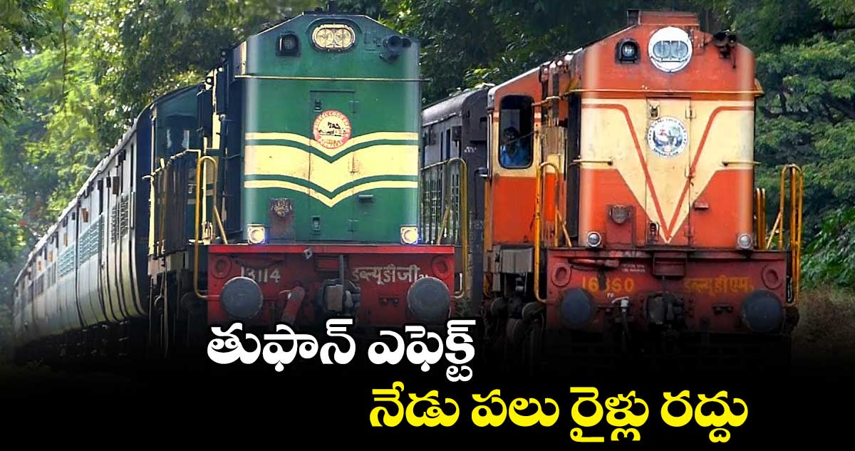 తుఫాన్‌‌ ఎఫెక్ట్..నేడు పలు రైళ్లు రద్దు