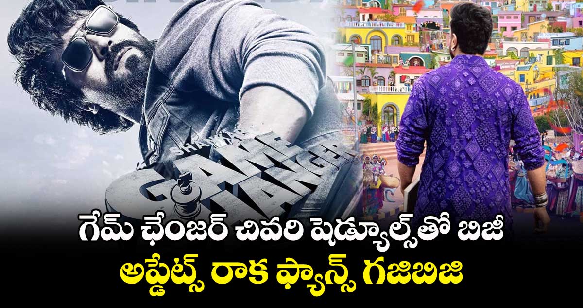  గేమ్ ఛేంజర్ చివరి షెడ్యూల్స్⁭తో బిజీ..అప్డేట్స్ రాక ఫ్యాన్స్ గజిబిజి   