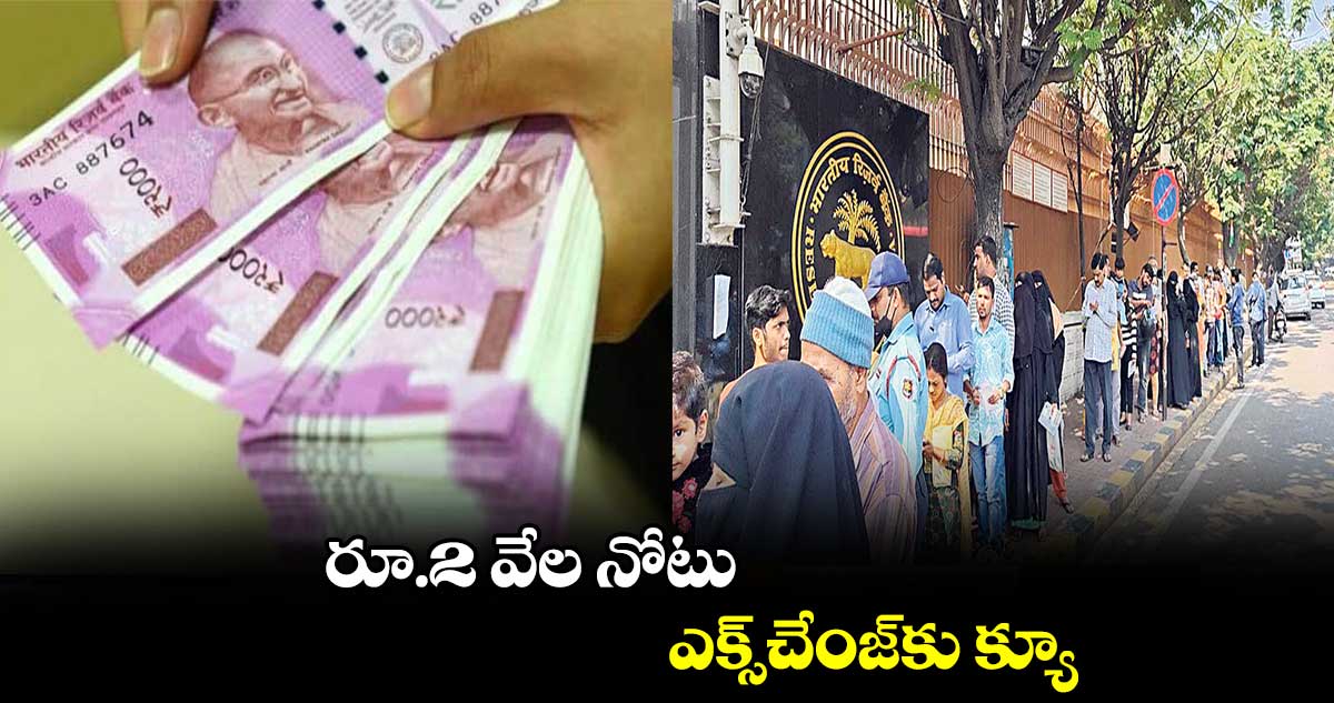 రూ.2 వేల నోటు ఎక్స్చేంజ్కు క్యూ .. పలు ప్రాంతాల నుంచి తరలివస్తున్న జనం