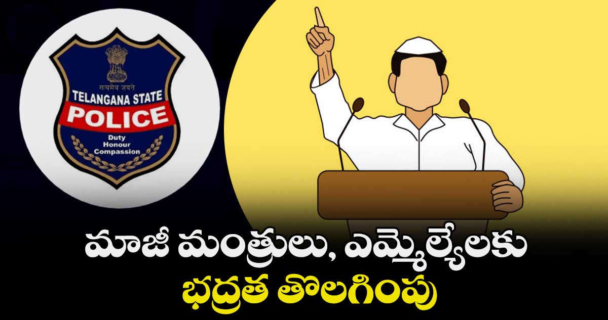 మాజీ మంత్రులు, ఎమ్మెల్యేలకు భద్రత తొలగింపు