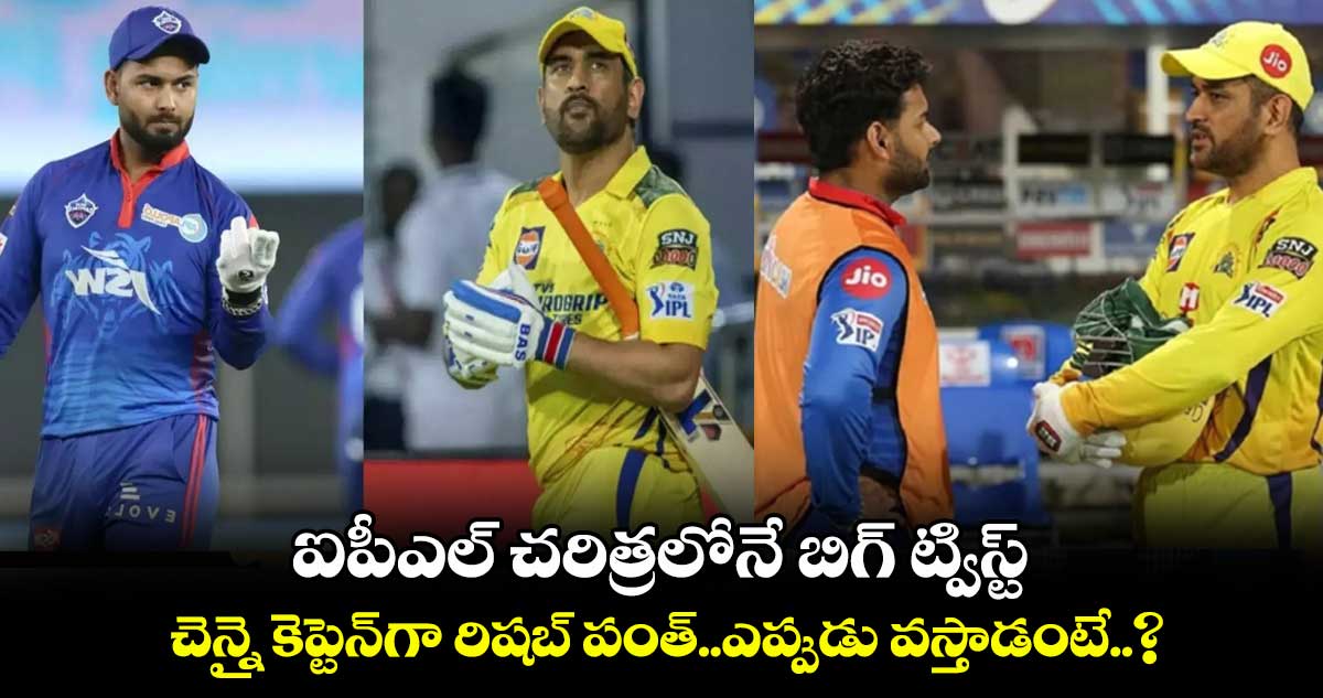 ఐపీఎల్ చరిత్రలోనే బిగ్ ట్విస్ట్: చెన్నై కెప్టెన్‌గా రిషబ్ పంత్..ఎప్పుడు వస్తాడంటే..?