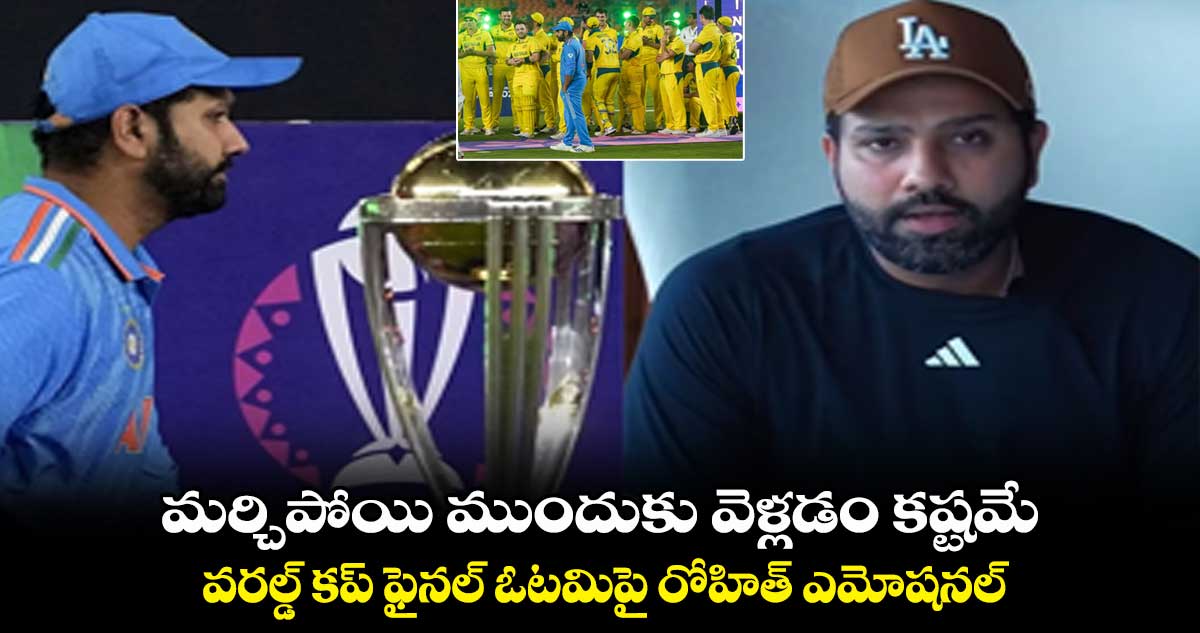 మర్చిపోయి ముందుకు వెళ్లడం కష్టమే..వరల్డ్ కప్ ఫైనల్ ఓటమిపై రోహిత్ ఎమోషనల్