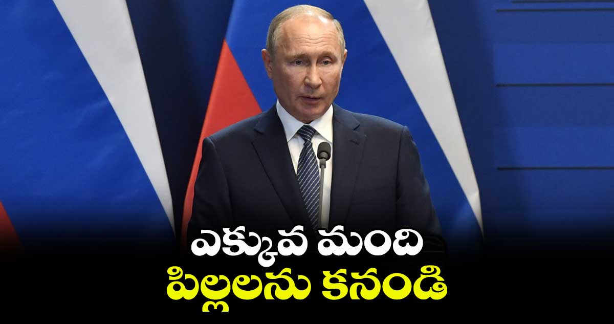 ఎక్కువ మంది పిల్లలను కనండి: రష్యా అధ్యక్షుడు పుతిన్