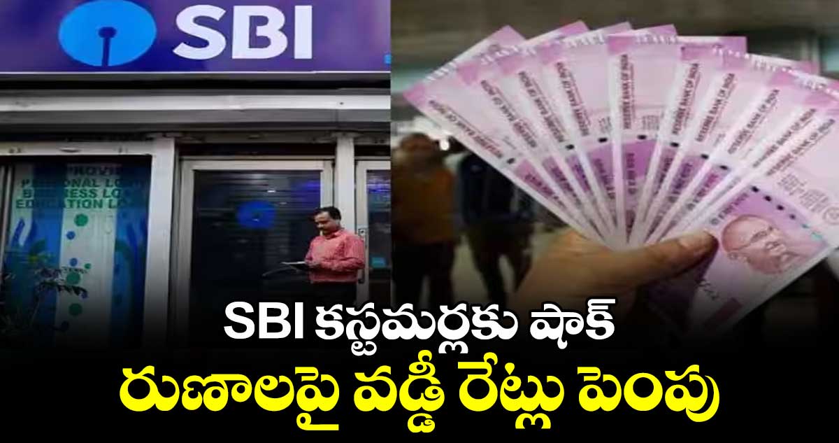 SBI కస్టమర్లకు షాక్: రుణాలపై వడ్డీ రేట్లు పెంపు 