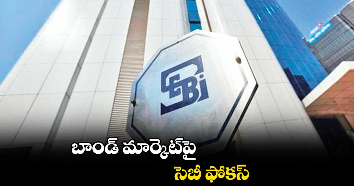 బాండ్ మార్కెట్పై సెబీ ఫోకస్
