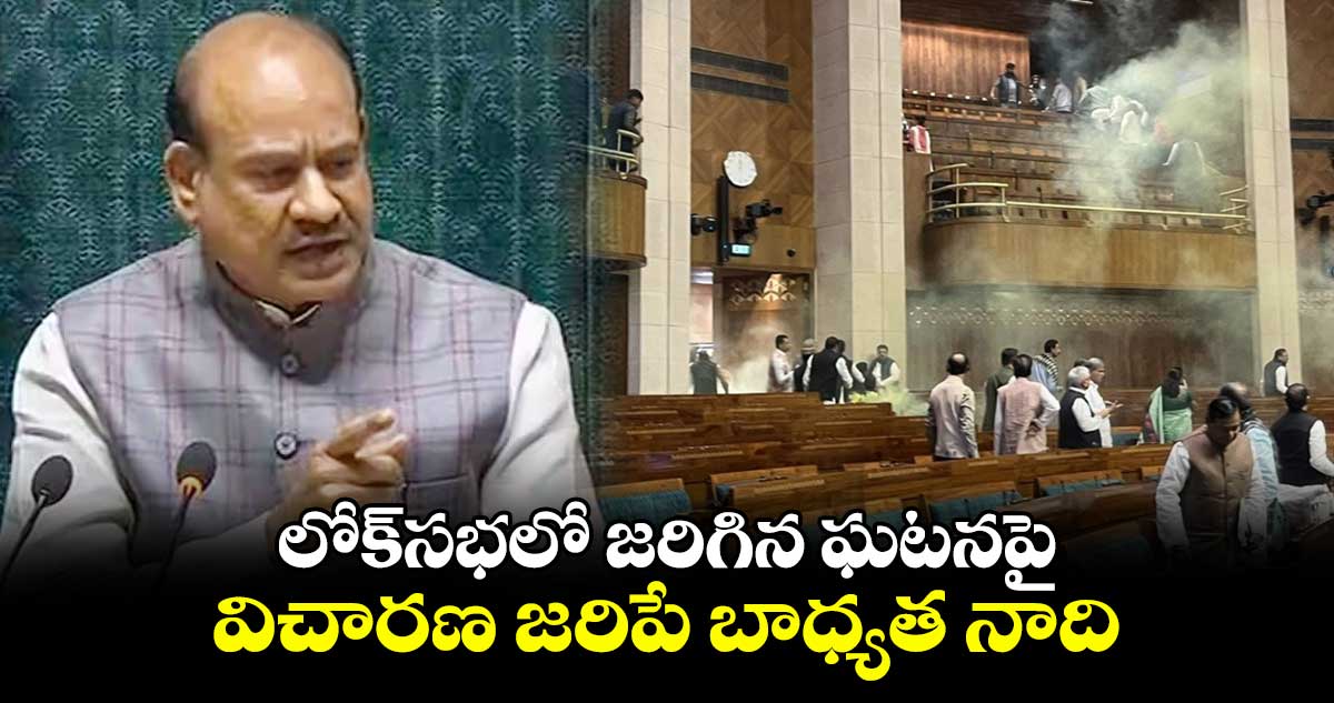 లోక్సభలో జరిగిన ఘటనపై విచారణ జరిపే బాధ్యత నాది : ఓంబిర్లా