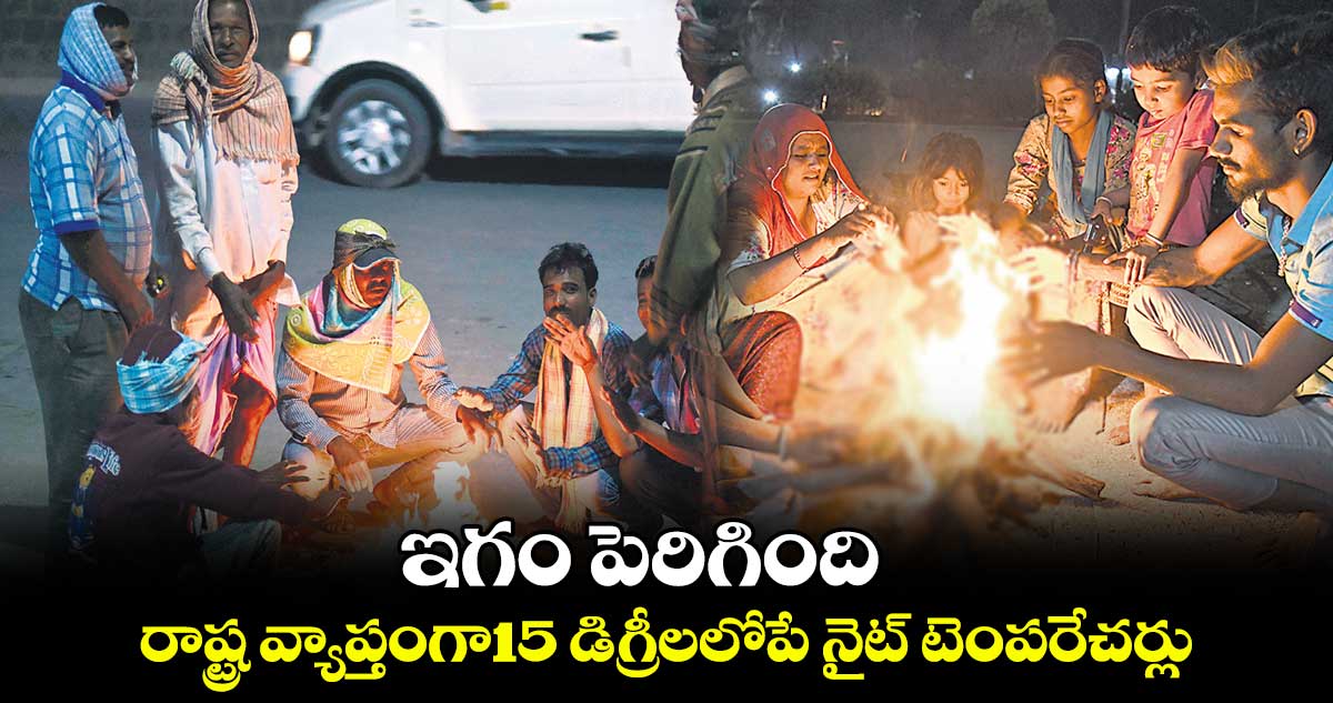 చలిపెరిగింది..రాష్ట్ర వ్యాప్తంగా15 డిగ్రీలలోపే నైట్ టెంపరేచర్లు 