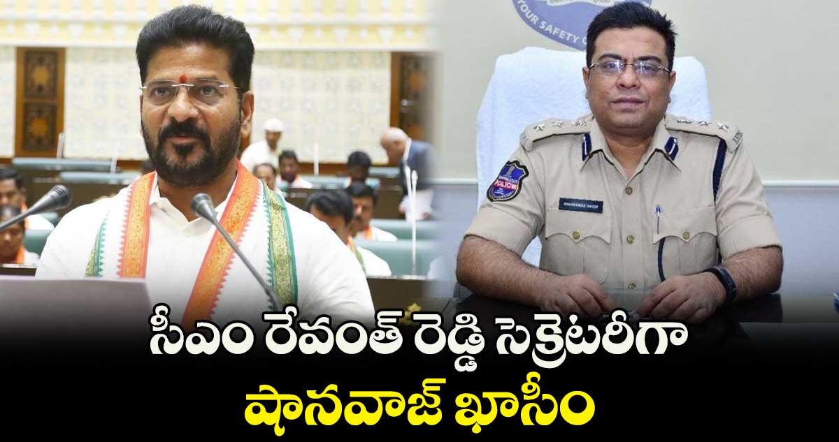 సీఎం రేవంత్ రెడ్డి సెక్రెటరీగా షానవాజ్ ఖాసీం