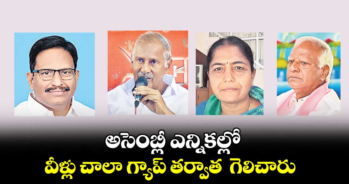 అసెంబ్లీ ఎన్నికల్లో వీళ్లు చాలా గ్యాప్ తర్వాత గెలిచారు
