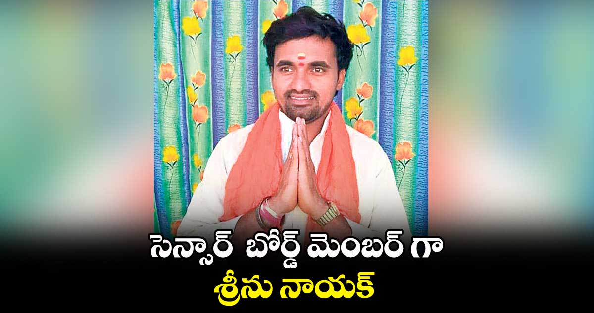 సెన్సార్  బోర్డ్​ మెంబర్ గా శ్రీను నాయక్