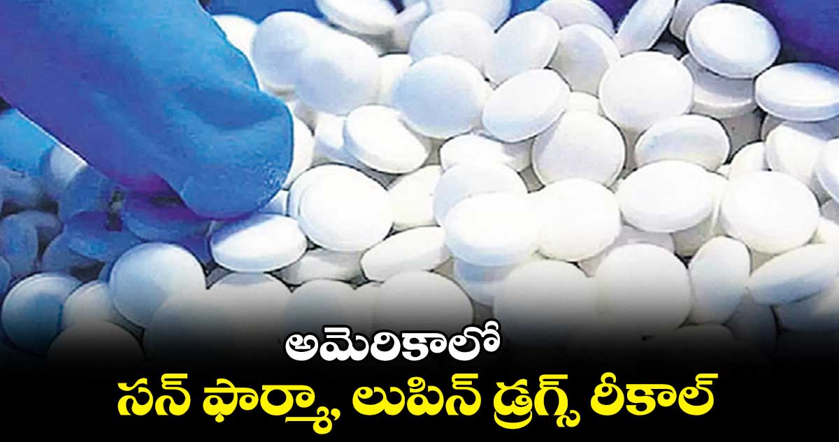 అమెరికాలో సన్ ఫార్మా, లుపిన్ డ్రగ్స్ రీకాల్