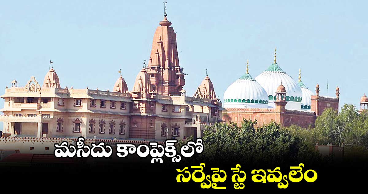 మసీదు కాంప్లెక్స్లో సర్వేపై స్టే ఇవ్వలేం : సుప్రీంకోర్టు వెల్లడి