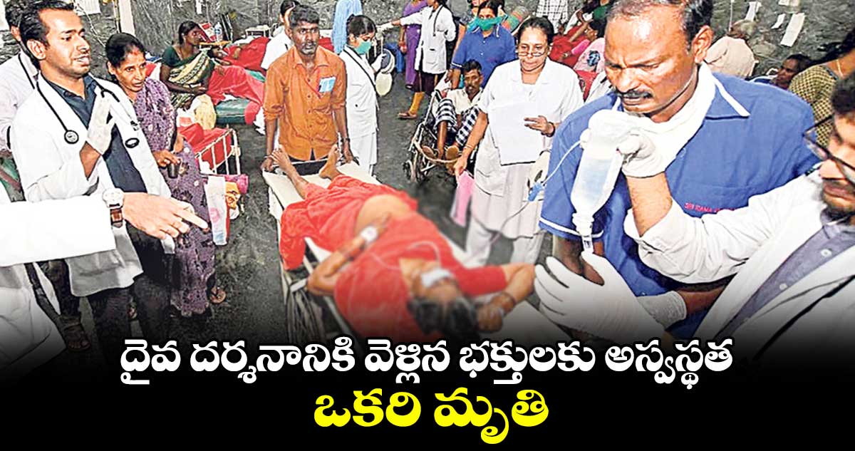దైవ దర్శనానికి వెళ్లిన భక్తులకు అస్వస్థత.. ఒకరి మృతి