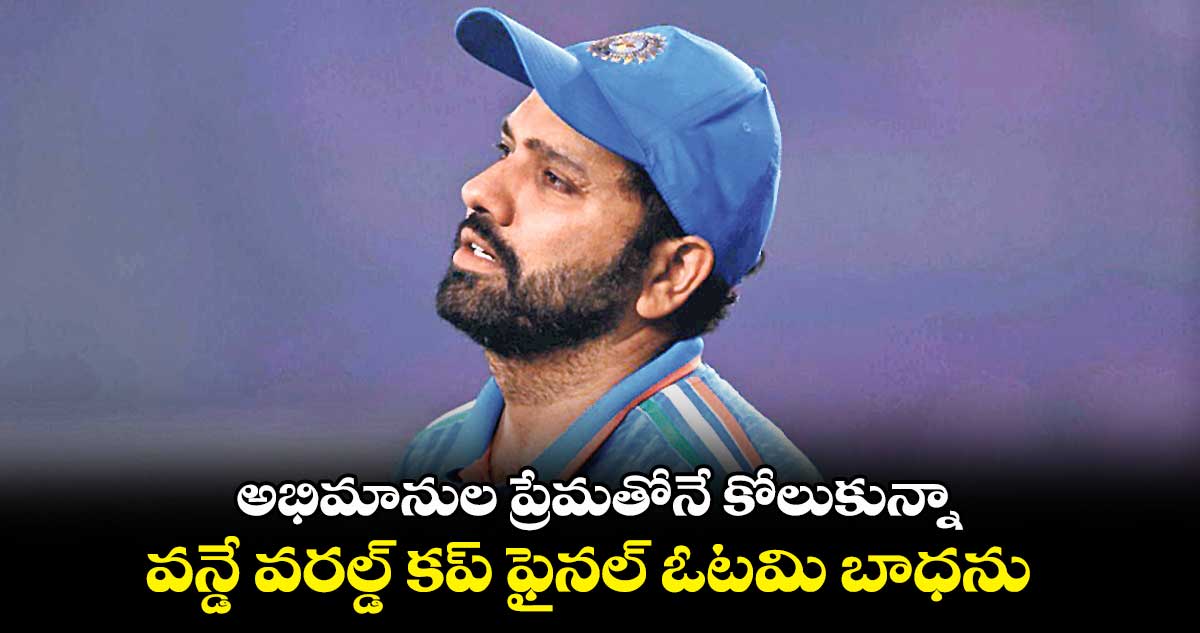 అభిమానుల ప్రేమతోనే కోలుకున్నా..వన్డే వరల్డ్ కప్‌‌‌‌ ఫైనల్ ఓటమి బాధను  : రోహిత్‌‌‌‌ శర్మ